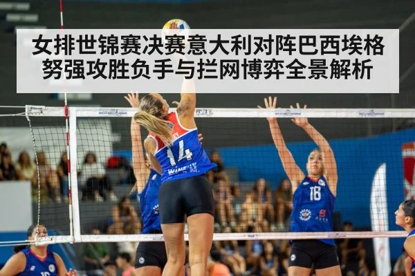 女排世锦赛决赛意大利对阵巴西埃格努强攻胜负手与拦网博弈全景解析